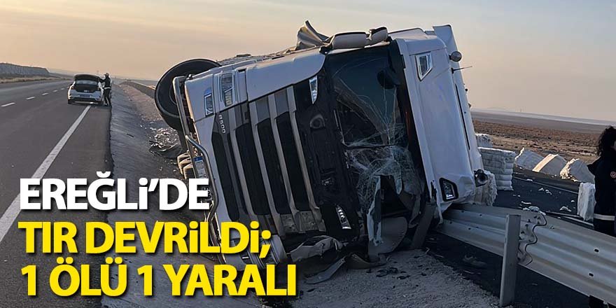 Ereğli’de tır devrildi; 1 ölü 1 yaralı