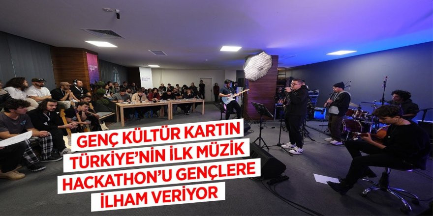 GENÇ KÜLTÜR KARTIN TÜRKİYE’NİN İLK MÜZİK HACKATHON’U GENÇLERE İLHAM VERİYOR