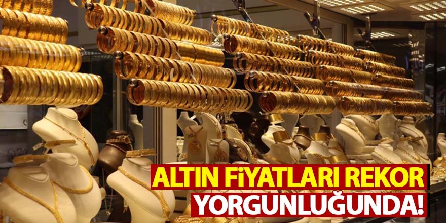 Altın fiyatları rekor yorgunluğunda!