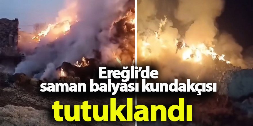 Ereğli’de saman balyası kundakçısı tutuklandı