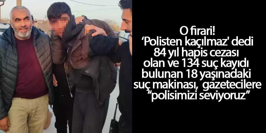 84 yıl hapis cezası olan firariden gazetecilere “polisimizi seviyoruz”