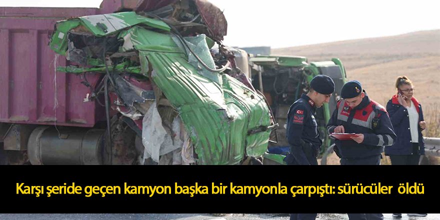 Karşı şeride geçen kamyon başka bir kamyonla çarpıştı, sürücüler öldü