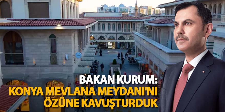 Bakan Kurum: Konya Mevlana Meydanı'nı özüne kavuşturduk