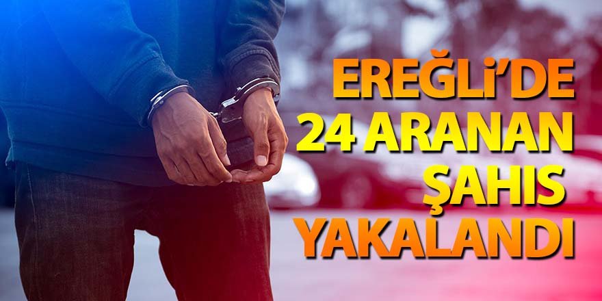 EREĞLİ’DE 24 ARANAN  ŞAHIS  YAKALANDI