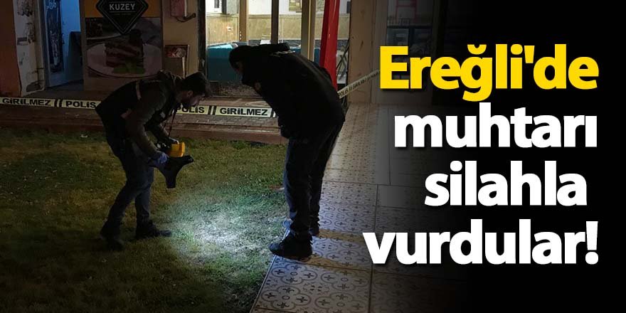 Ereğli'de muhtarı silahla vurdular!