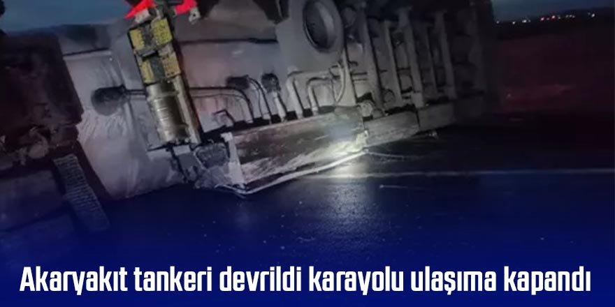 Akaryakıt tankeri devrildi karayolu ulaşıma kapandı