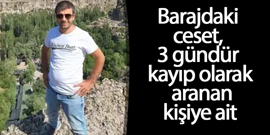 Barajdaki ceset, 3 gündür kayıp olarak aranan kişiye ait