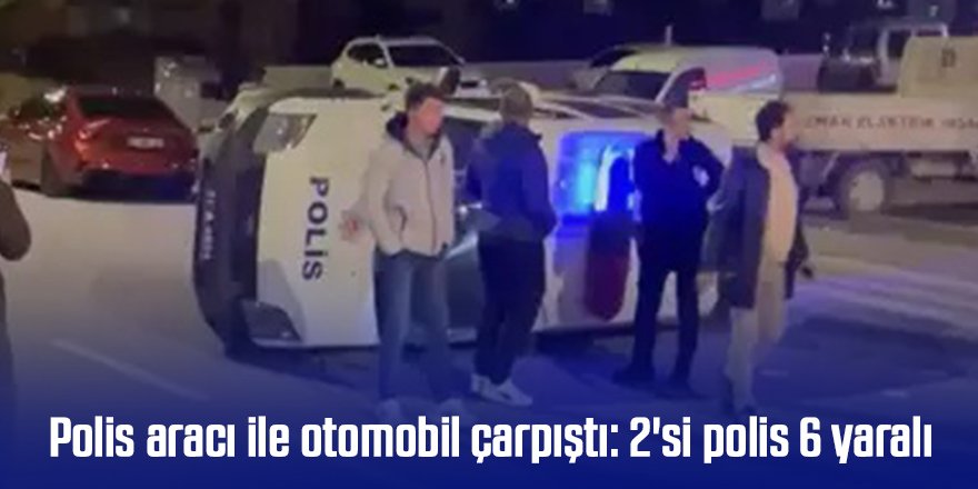 Polis aracı ile otomobil çarpıştı: 2'si polis 6 yaralı