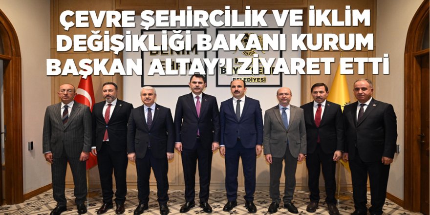 ÇEVRE ŞEHİRCİLİK VE İKLİM DEĞİŞİKLİĞİ BAKANI KURUM BAŞKAN ALTAY’I ZİYARET ETTİ