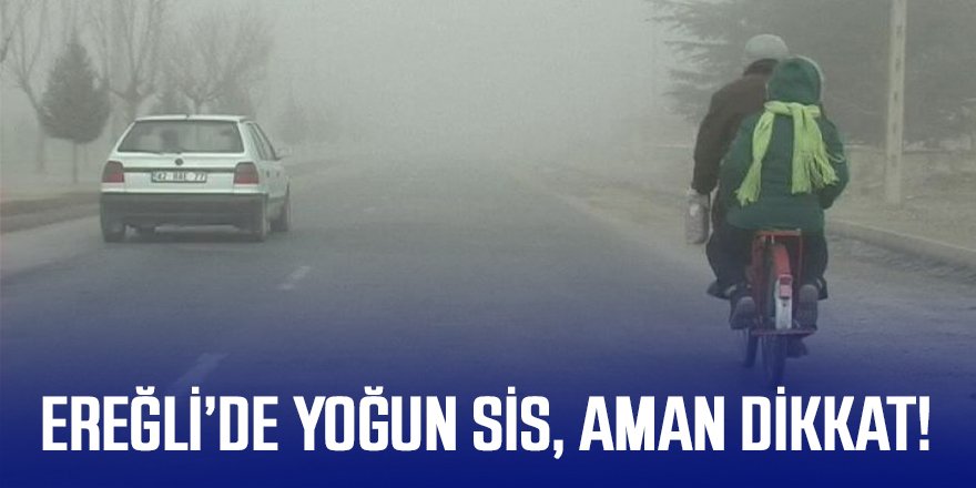 EREĞLİ’DE YOĞUN SİS, AMAN DİKKAT!