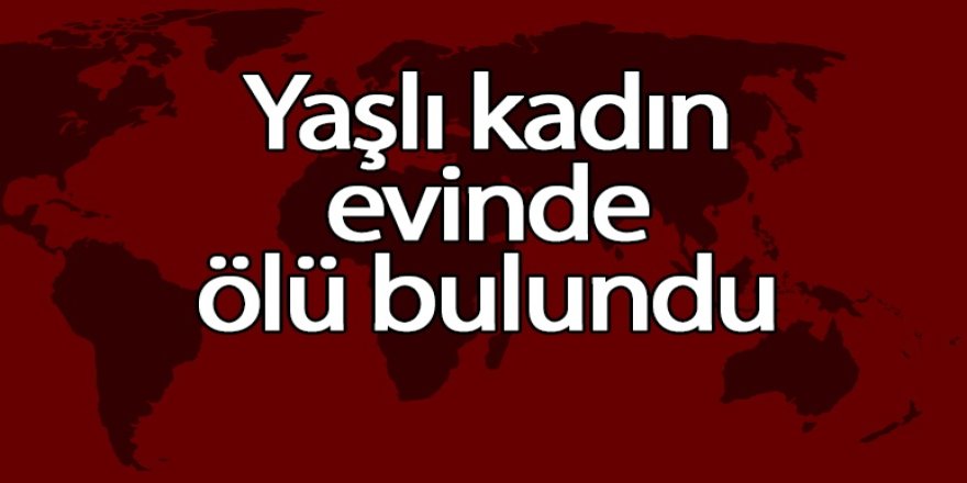 Yaşlı kadın evinde ölü bulundu