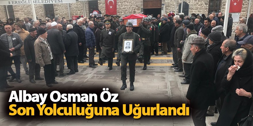 Ereğlili Albay Osman Öz son yolculuğuna uğurlandı