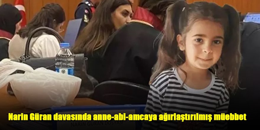 Narin Güran davasında anne-abi-amcaya ağırlaştırılmış müebbet