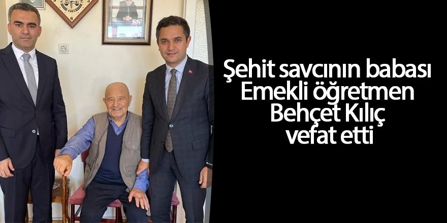 Şehit savcının babası Emekli öğretmen Behçet Kılıç vefat etti