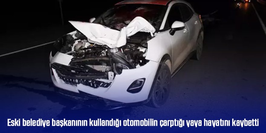 Eski belediye başkanının kullandığı otomobilin çarptığı yaya hayatını kaybetti