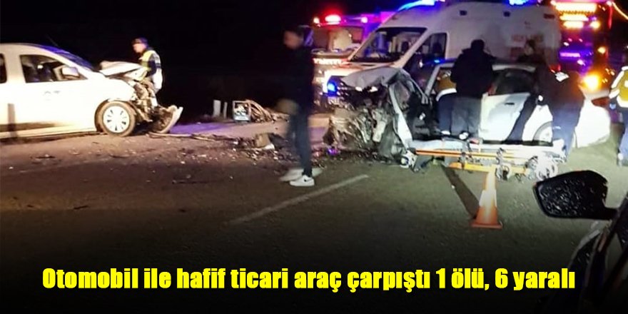 Otomobil ile hafif ticari araç çarpıştı 1 ölü, 6 yaralı