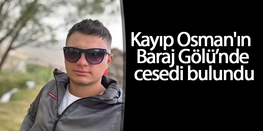 Kayıp Osman'ın Baraj Gölü’nde cesedi bulundu