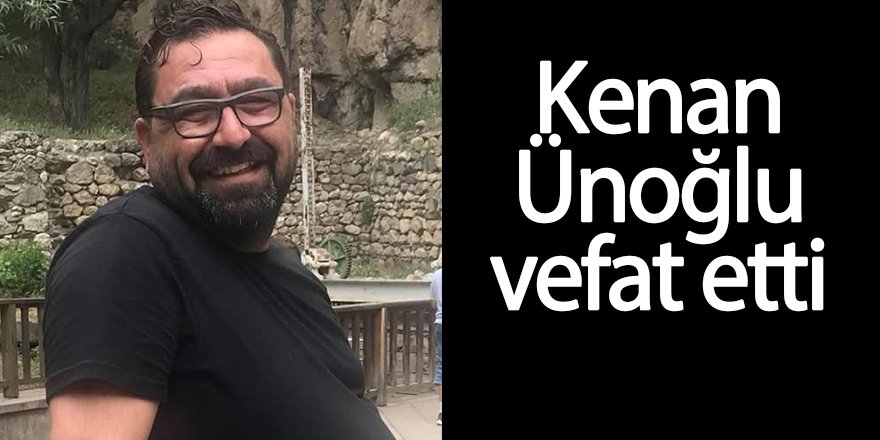 Kenan Ünoğlu vefat etti