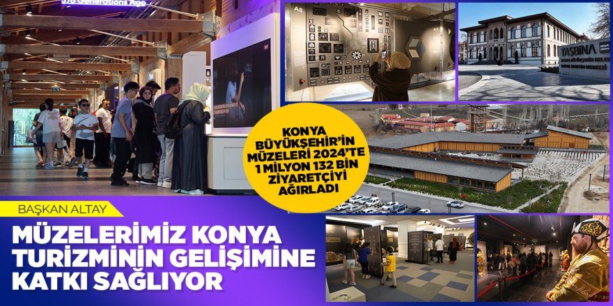 KONYA BÜYÜKŞEHİR’İN MÜZELERİ 2024’TE 1 MİLYON 132 BİN ZİYARETÇİYİ AĞIRLADI