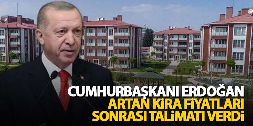 Cumhurbaşkanı artan kira fiyatları sonrası talimatı verdi