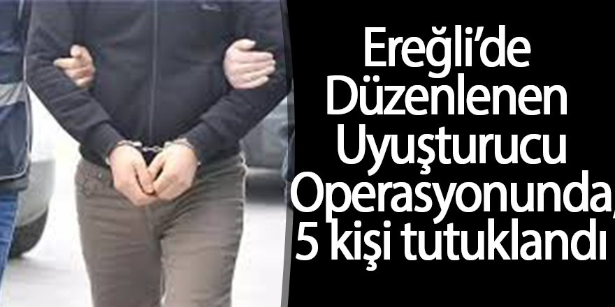 Ereğli’de Düzenlenen Uyuşturucu Operasyonunda;5 kişi tutuklandı