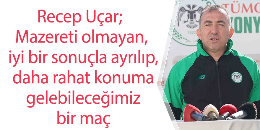 Recep Uçar; Mazereti olmayan, iyi bir sonuçla ayrılıp, daha rahat konuma gelebileceğimiz bir maç