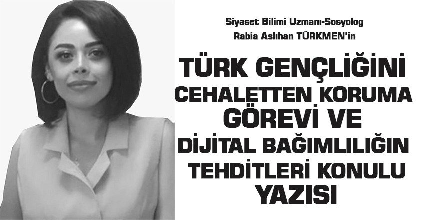 TÜRK GENÇLİĞİNİ CEHALETTEN KORUMA GÖREVİ VE DİJİTAL BAĞIMLILIĞIN TEHDİTLERİ