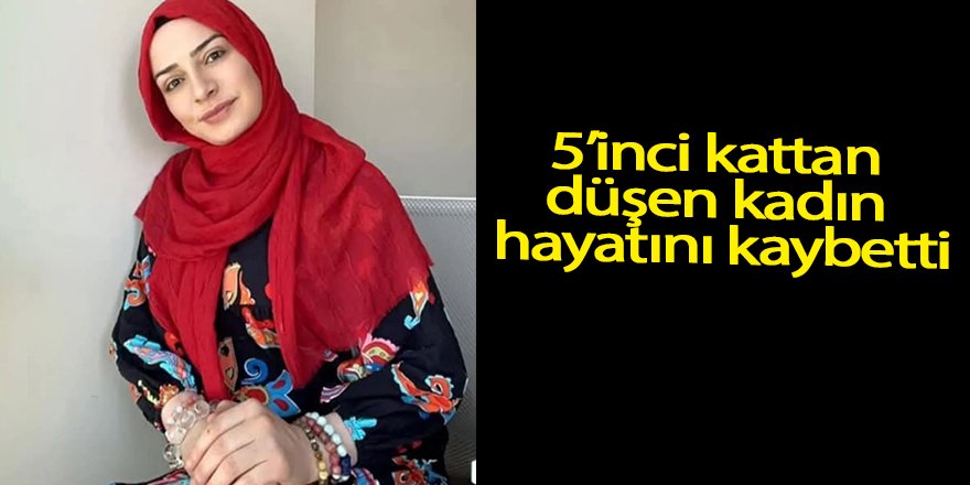 5’inci kattan düşen kadın hayatını kaybetti