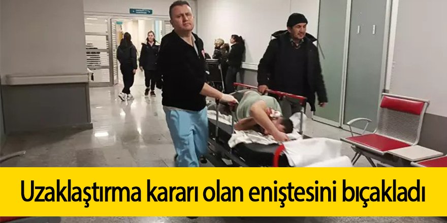 Uzaklaştırma kararı olan eniştesini bıçakladı