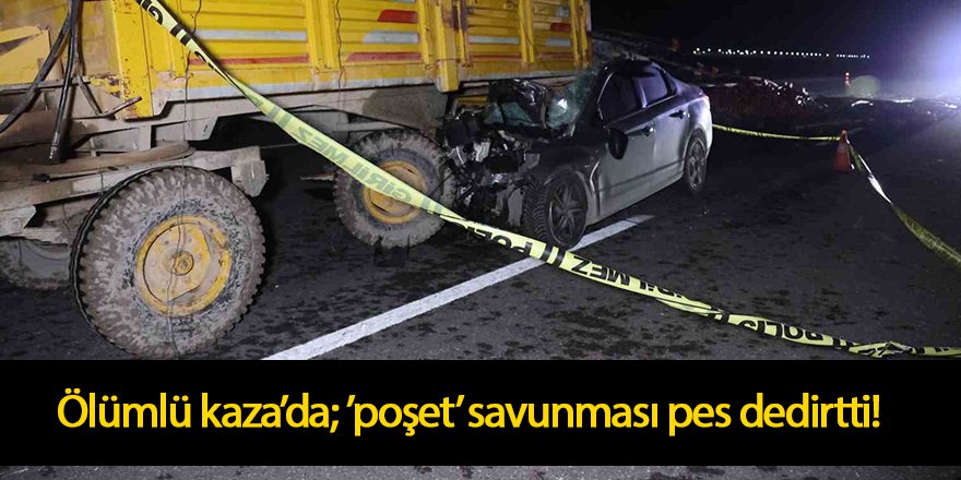 Ölümlü kaza’da; ’poşet’ savunması pes dedirtti!