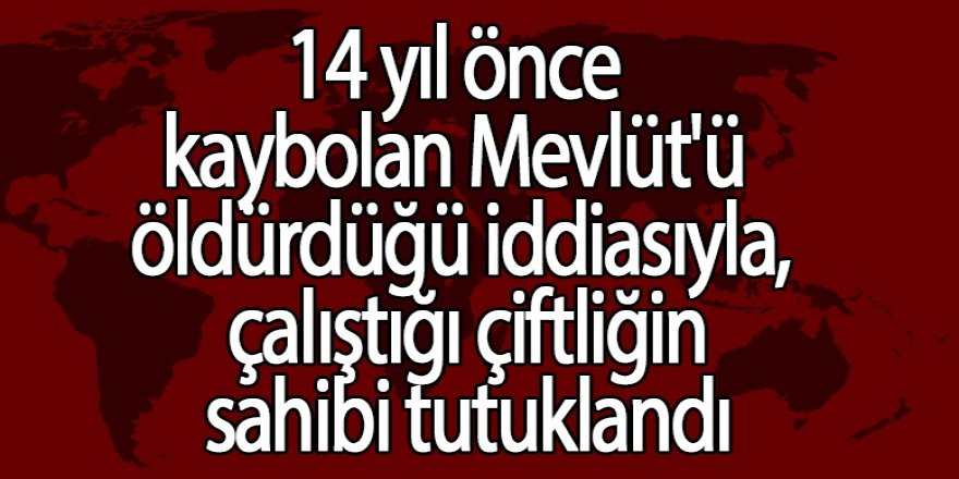 14 yıl önce kaybolan Mevlüt'ü öldürdüğü iddiasıyla çalıştığı çiftliğin sahibi tutuklandı