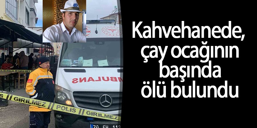 Kahvehanede, çay ocağının başında ölü bulundu