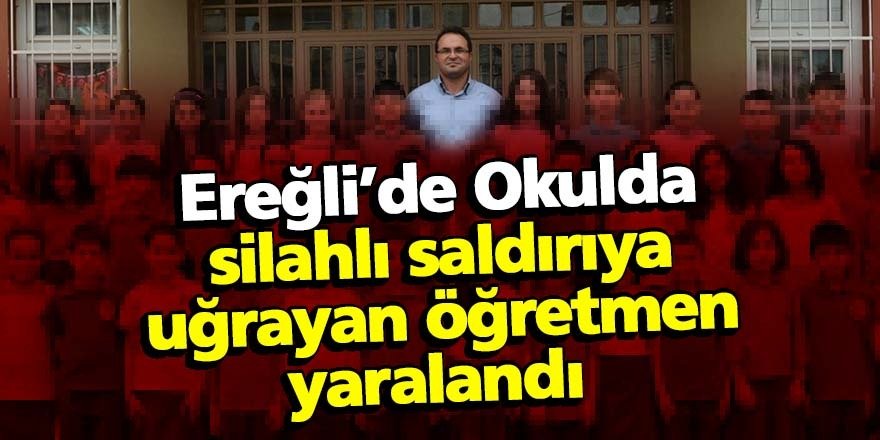 Ereğli’de Okulda silahlı saldırıya uğrayan öğretmen yaralandı