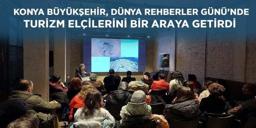 KONYA BÜYÜKŞEHİR, DÜNYA REHBERLER GÜNÜ’NDE TURİZM ELÇİLERİNİ BİR ARAYA GETİRDİ