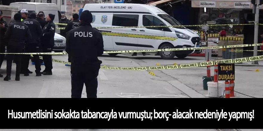 Husumetlisini sokakta tabancayla vurmuştu; borç- alacak nedeniyle yapmış!