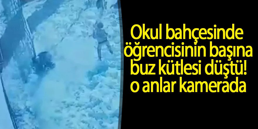 Okul bahçesinde öğrencisinin başına buz kütlesi düştü, o anlar kamerada