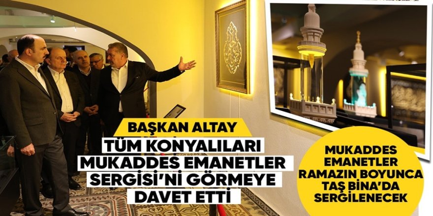 BAŞKAN ALTAY TÜM KONYALILARI MUKADDES EMANETLER SERGİSİ’Nİ GÖRMEYE DAVET ETTİ