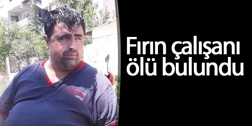 Fırın çalışanı ölü bulundu