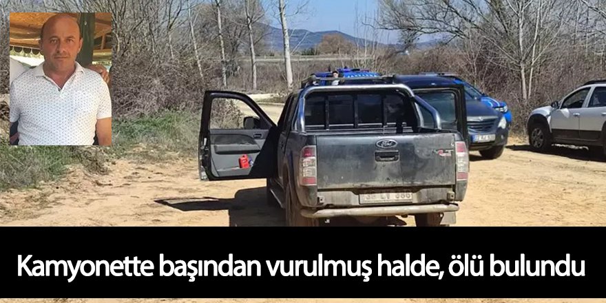 Kamyonette başından vurulmuş halde, ölü bulundu