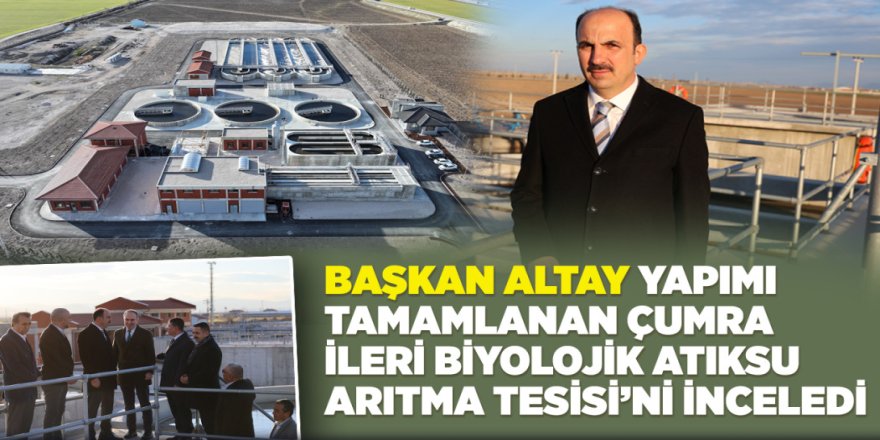 BAŞKAN ALTAY YAPIMI TAMAMLANAN ÇUMRA İLERİ BİYOLOJİK ATIKSU ARITMA TESİSİ’Nİ İNCELEDİ