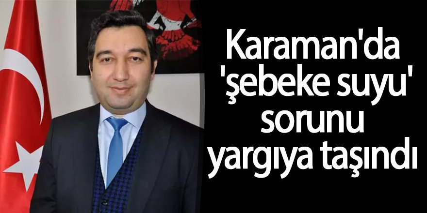 Karaman'da 'şebeke suyu' sorunu yargıya taşındı; 'Motopompların atıkları etkilemiş olabilir' denildi