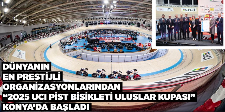 DÜNYANIN EN PRESTİJLİ ORGANİZASYONLARINDAN “2025 UCI PİST BİSİKLETİ ULUSLAR KUPASI” KONYA’DA BAŞLADI