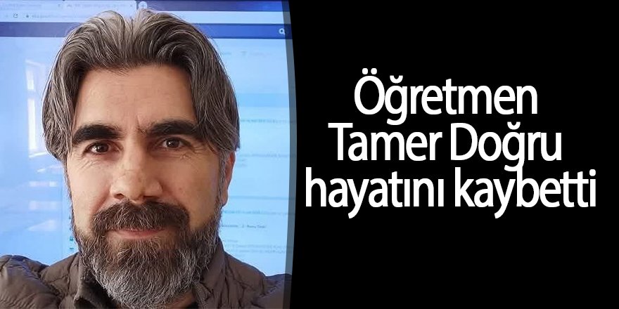 Öğretmen Tamer Doğru hayatını kaybetti