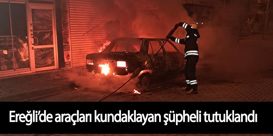 Ereğli’de araçları kundaklayan şüpheli tutuklandı