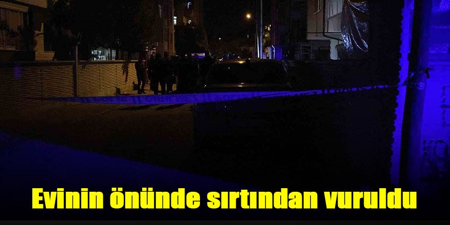 Evinin önünde sırtından vuruldu