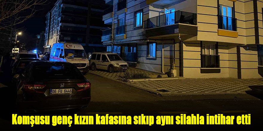 Komşusu genç kızın kafasına sıkıp aynı silahla intihar etti
