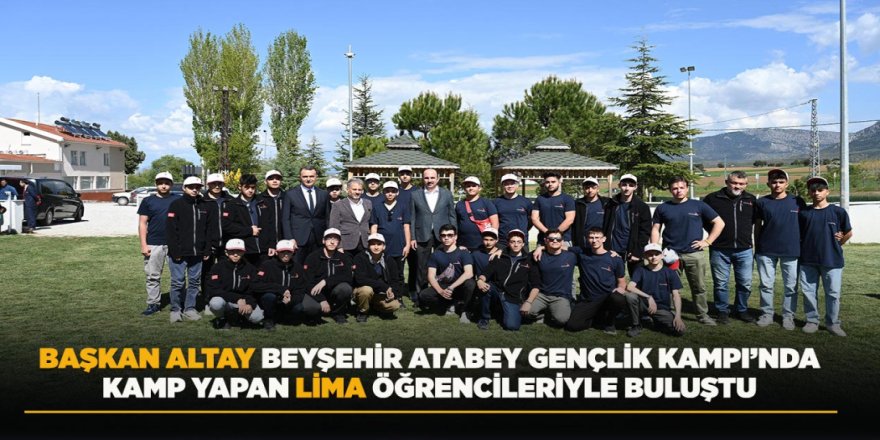 BAŞKAN ALTAY BEYŞEHİR ATABEY GENÇLİK VE EĞİTİM KAMPI’NDA LİMA ÖĞRENCİLERİYLE BULUŞTU