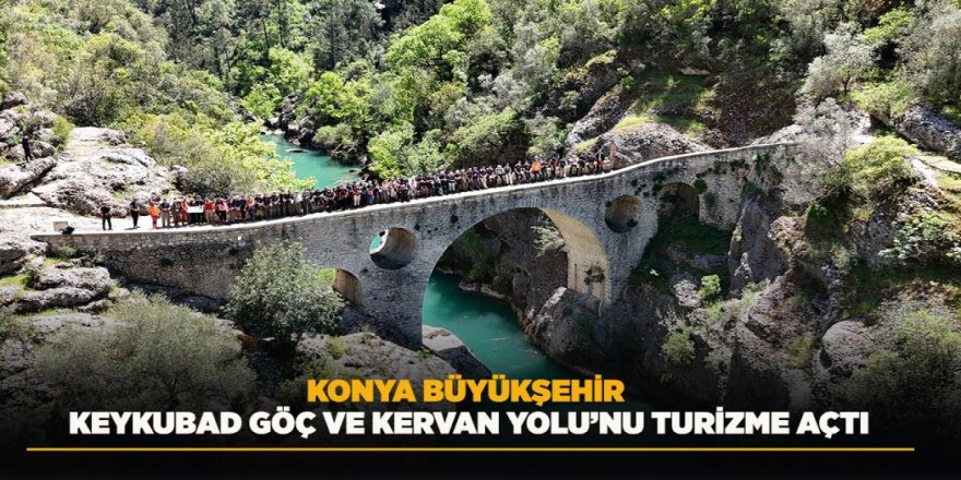 KONYA BÜYÜKŞEHİR KEYKUBAD GÖÇ VE KERVAN YOLU’NU TURİZME AÇTI