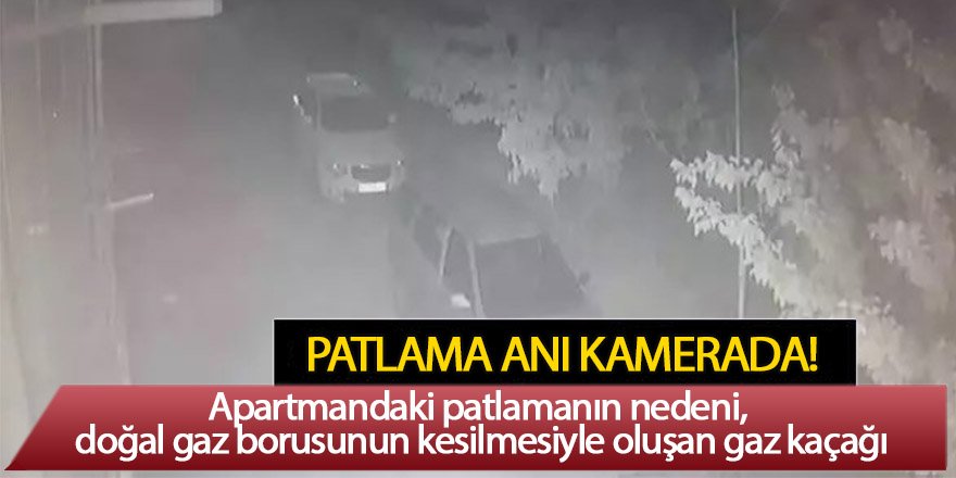 Apartmandaki patlamanın nedeni, doğal gaz borusunun kesilmesiyle oluşan gaz kaçağı