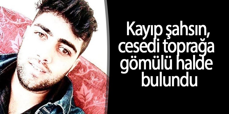 Kayıp şahsın cesedi toprağa gömülü halde bulundu